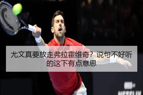 尤文真要放走弗拉霍维奇？说句不好听的这下有点意思