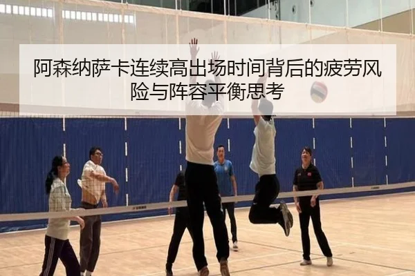 阿森纳萨卡连续高出场时间背后的疲劳风险与阵容平衡思考